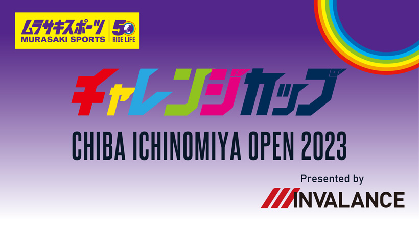 ムラサキスポーツ チャレンジカップ CHIBA ICHINOMIYA OPEN 2023 Presented by INVALANCE