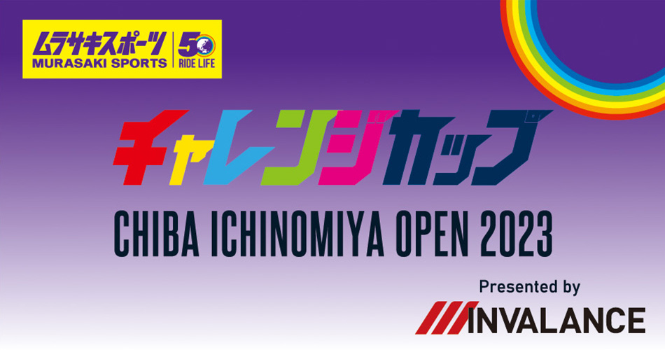 ムラサキスポーツ チャレンジカップ CHIBA ICHINOMIYA OPEN 2023 Presented by INVALANCE